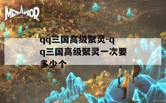 qq三国高级聚灵-qq三国高级聚灵一次要多少个