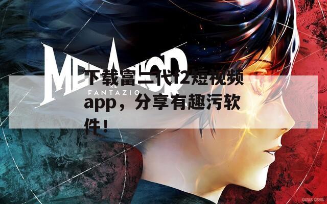 下载富二代f2短视频app，分享有趣污软件！