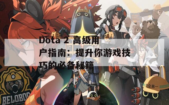 Dota 2 高级用户指南：提升你游戏技巧的必备秘籍