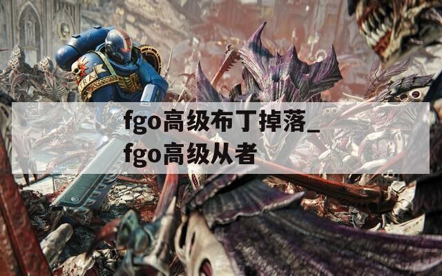 fgo高级布丁掉落_fgo高级从者