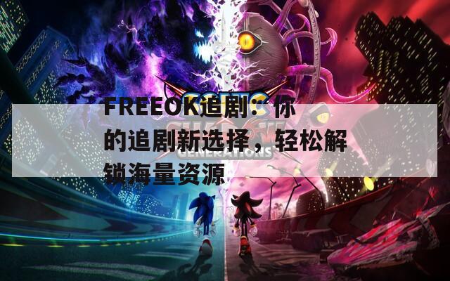 FREEOK追剧：你的追剧新选择，轻松解锁海量资源