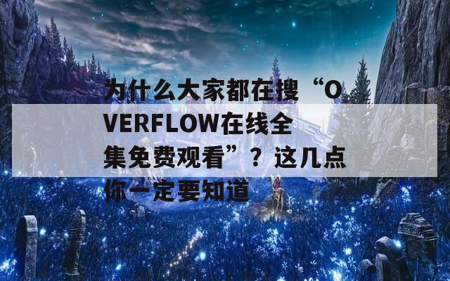 为什么大家都在搜“OVERFLOW在线全集免费观看”？这几点你一定要知道