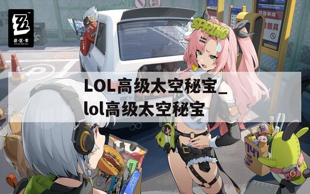 LOL高级太空秘宝_lol高级太空秘宝