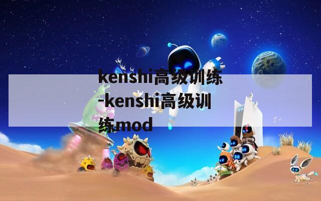 kenshi高级训练-kenshi高级训练mod