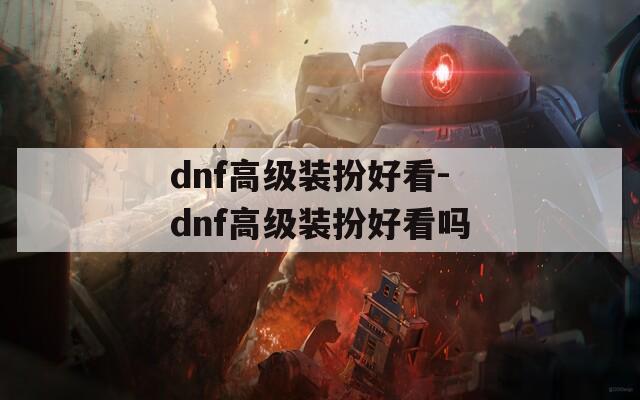 dnf高级装扮好看-dnf高级装扮好看吗