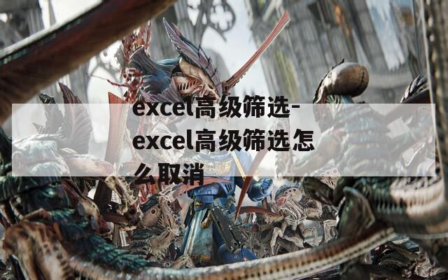 excel高级筛选-excel高级筛选怎么取消