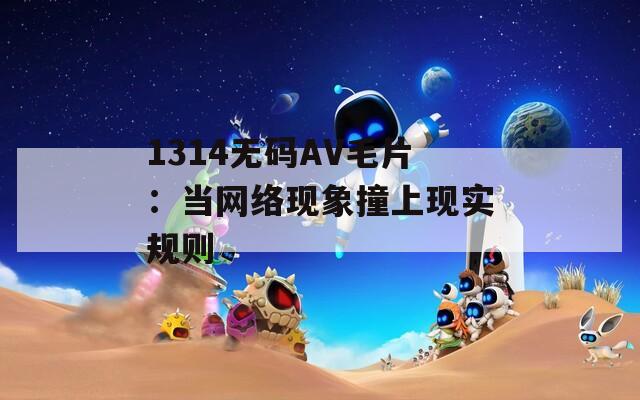 1314无码AV毛片：当网络现象撞上现实规则