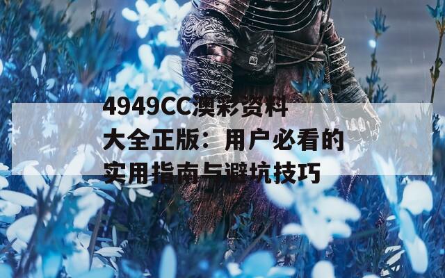 4949CC澳彩资料大全正版：用户必看的实用指南与避坑技巧