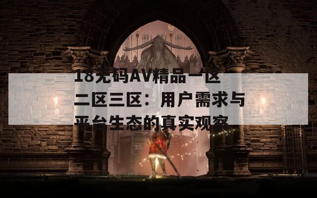 18无码AV精品一区二区三区：用户需求与平台生态的真实观察