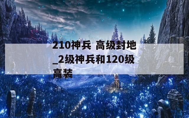 210神兵 高级封地_2级神兵和120级高装