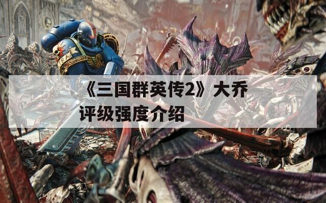 《三国群英传2》大乔评级强度介绍