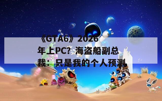 《GTA6》2026年上PC？海盗船副总裁：只是我的个人预测