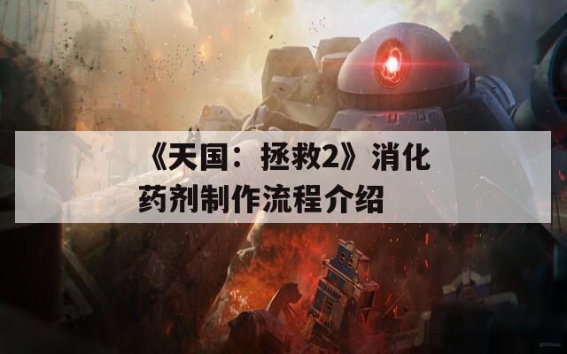 《天国：拯救2》消化药剂制作流程介绍