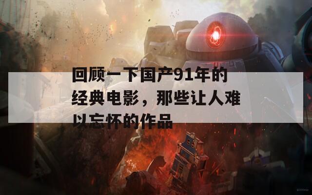 回顾一下国产91年的经典电影，那些让人难以忘怀的作品