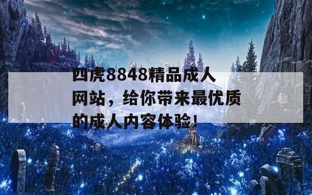 四虎8848精品成人网站，给你带来最优质的成人内容体验！