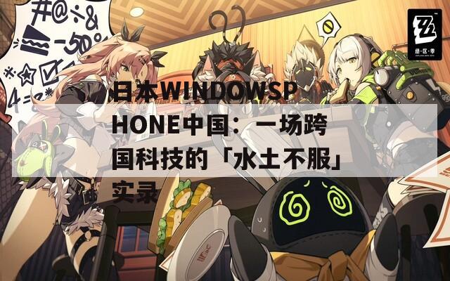 日本WINDOWSPHONE中国：一场跨国科技的「水土不服」实录