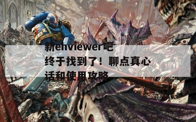 新ehviewer吧终于找到了！聊点真心话和使用攻略