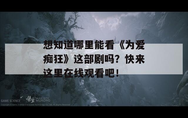 想知道哪里能看《为爱痴狂》这部剧吗？快来这里在线观看吧！