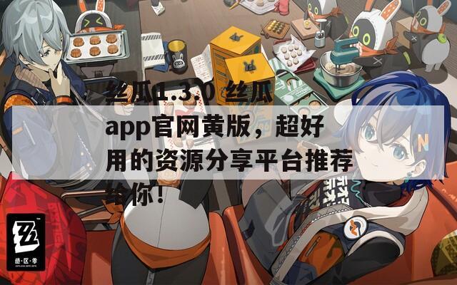 丝瓜1.3.0 丝瓜app官网黄版，超好用的资源分享平台推荐给你！