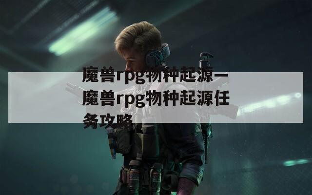 魔兽rpg物种起源—魔兽rpg物种起源任务攻略