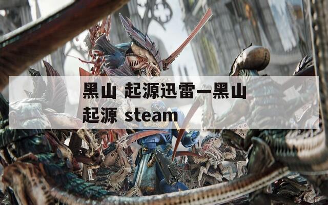 黑山 起源迅雷—黑山起源 steam