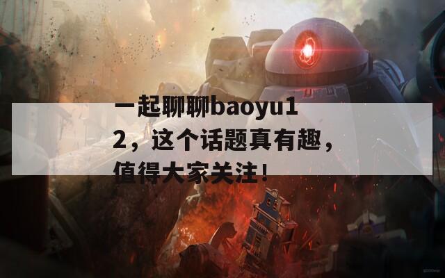 一起聊聊baoyu12，这个话题真有趣，值得大家关注！