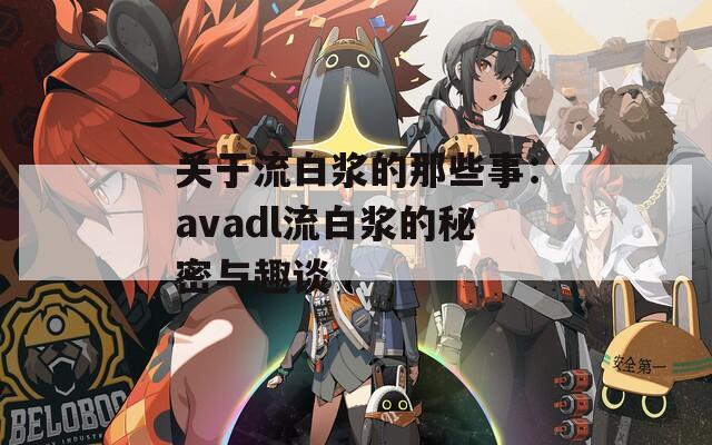 关于流白浆的那些事：avadl流白浆的秘密与趣谈