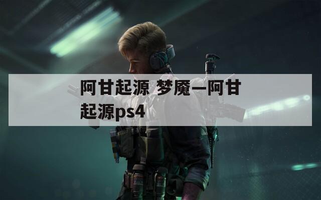 阿甘起源 梦魇—阿甘起源ps4