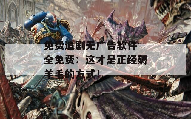 免费追剧无广告软件 全免费：这才是正经薅羊毛的方式！