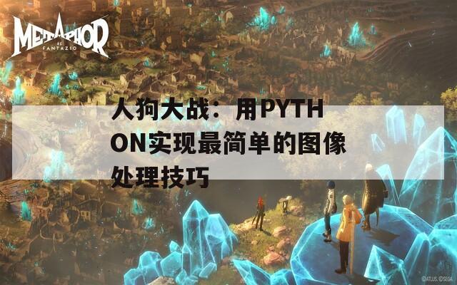 人狗大战：用PYTHON实现最简单的图像处理技巧