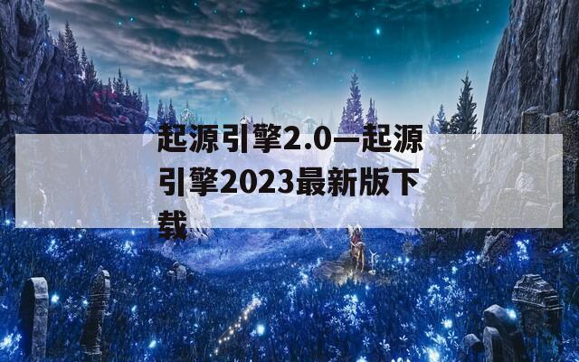 起源引擎2.0—起源引擎2023最新版下载