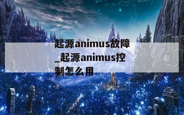 起源animus故障_起源animus控制怎么用