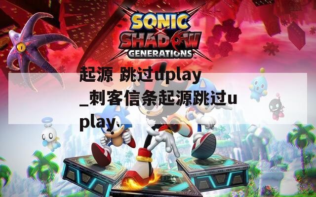 起源 跳过uplay_刺客信条起源跳过uplay