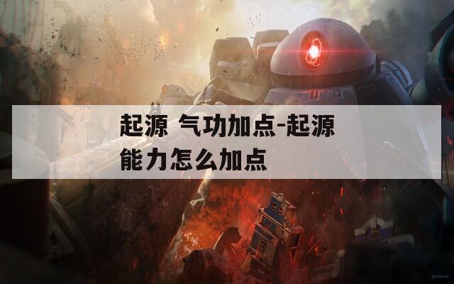 起源 气功加点-起源能力怎么加点