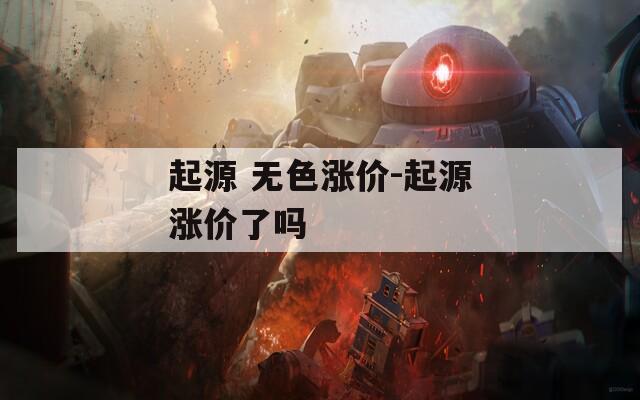 起源 无色涨价-起源涨价了吗