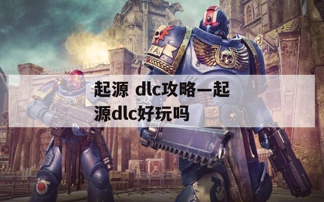 起源 dlc攻略—起源dlc好玩吗