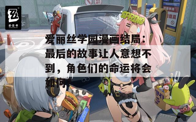 爱丽丝学园漫画结局：最后的故事让人意想不到，角色们的命运将会如何？