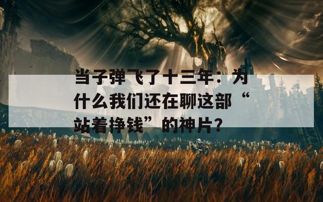 当子弹飞了十三年：为什么我们还在聊这部“站着挣钱”的神片？