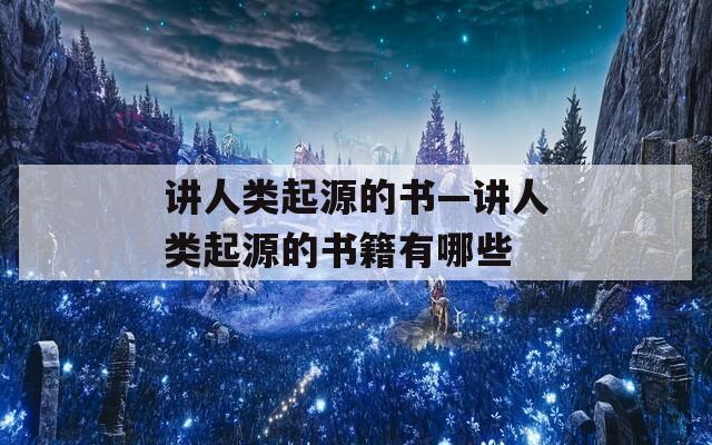 讲人类起源的书—讲人类起源的书籍有哪些