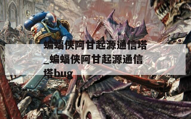 蝙蝠侠阿甘起源通信塔_蝙蝠侠阿甘起源通信塔bug