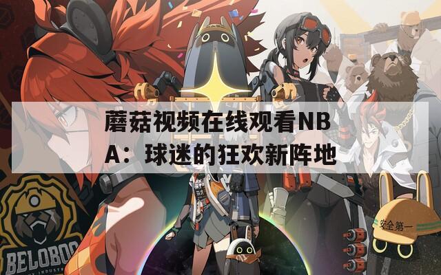 蘑菇视频在线观看NBA：球迷的狂欢新阵地