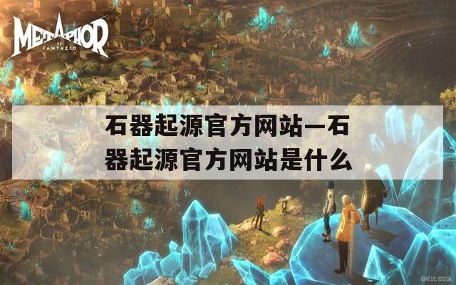 石器起源官方网站—石器起源官方网站是什么