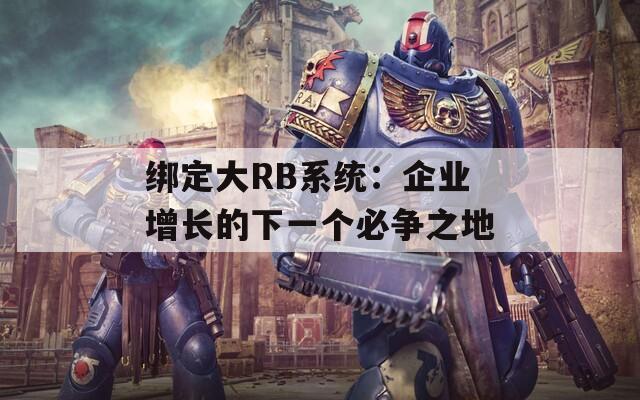 绑定大RB系统：企业增长的下一个必争之地