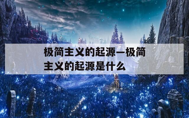 极简主义的起源—极简主义的起源是什么