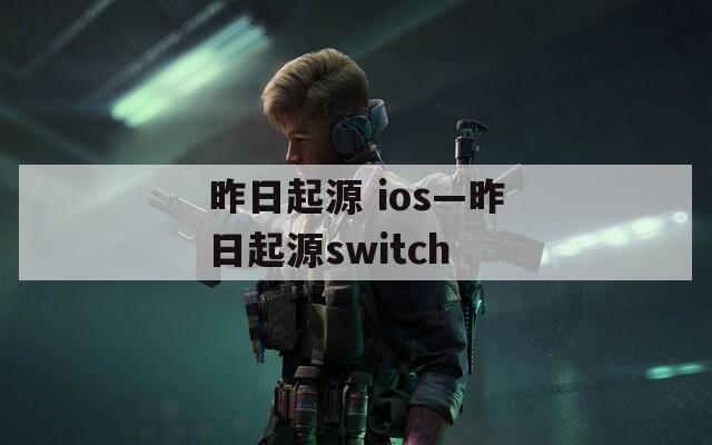 昨日起源 ios—昨日起源switch