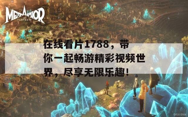 在线看片1788，带你一起畅游精彩视频世界，尽享无限乐趣！