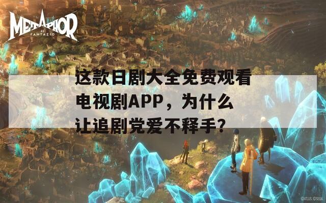 这款日剧大全免费观看电视剧APP，为什么让追剧党爱不释手？