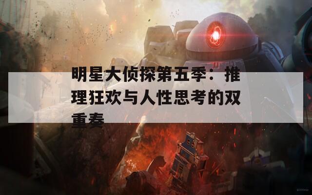 明星大侦探第五季：推理狂欢与人性思考的双重奏