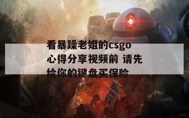 看暴躁老姐的csgo心得分享视频前 请先给你的键盘买保险