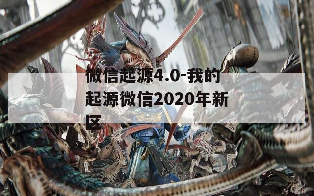 微信起源4.0-我的起源微信2020年新区